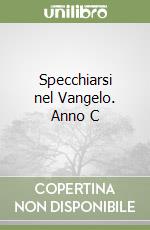 Specchiarsi nel Vangelo. Anno C