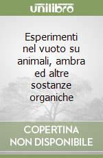 Esperimenti nel vuoto su animali, ambra ed altre sostanze organiche libro