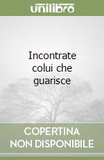 Incontrate colui che guarisce libro