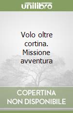 Volo oltre cortina. Missione avventura