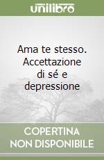 Ama te stesso. Accettazione di sé e depressione libro