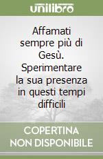 Affamati sempre più di Gesù. Sperimentare la sua presenza in questi tempi difficili libro