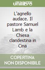 L'agnello audace. Il pastore Samuel Lamb e la Chiesa clandestina in Cina libro