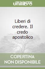 Liberi di credere. Il credo apostolico libro