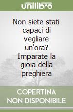 Non siete stati capaci di vegliare un'ora? Imparate la gioia della preghiera