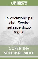 La vocazione più alta. Servire nel sacerdozio regale libro