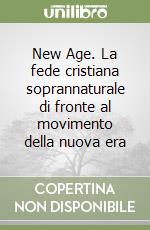 New Age. La fede cristiana soprannaturale di fronte al movimento della nuova era libro