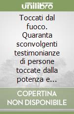 Toccati dal fuoco. Quaranta sconvolgenti testimonianze di persone toccate dalla potenza e l'opera dello Spirito Santo libro