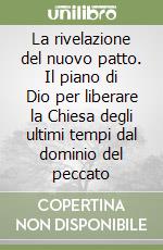 La rivelazione del nuovo patto. Il piano di Dio per liberare la Chiesa degli ultimi tempi dal dominio del peccato libro