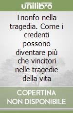 Trionfo nella tragedia. Come i credenti possono diventare più che vincitori nelle tragedie della vita libro