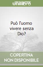 Può l'uomo vivere senza Dio? libro