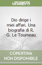 Dio dirige i miei affari. Una biografia di R. G. Le Tourneau