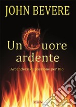 Un cuore ardente. Accendersi di passione per Dio libro