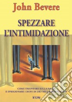 Spezzare l'intimidazione. Come trionfare sulla paura e sprigionare i doni di Dio nella propria vita libro