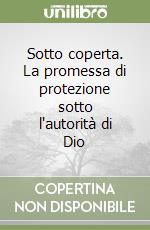 Sotto coperta. La promessa di protezione sotto l'autorità di Dio libro