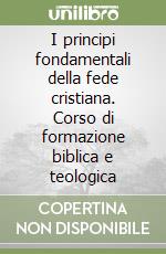 I principi fondamentali della fede cristiana. Corso di formazione biblica e teologica