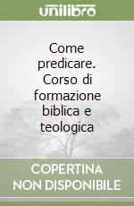 Come predicare. Corso di formazione biblica e teologica