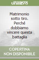 Matrimonio sotto tiro. Perché dobbiamo vincere questa battaglia libro