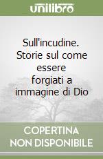 Sull'incudine. Storie sul come essere forgiati a immagine di Dio libro