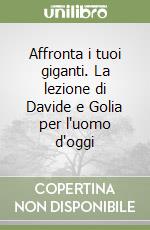 Affronta i tuoi giganti. La lezione di Davide e Golia per l'uomo d'oggi libro