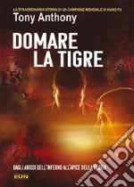 Domare la tigre. La storia straordinaria di un campione mondiale di kung fu libro