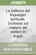 La bellezza del linguaggio spirituale. Inchiesta sul mistero del parlare in lingue libro