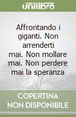 Affrontando i giganti. Non arrenderti mai. Non mollare mai. Non perdere mai la speranza