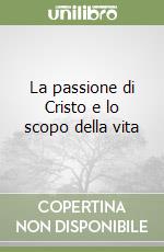 La passione di Cristo e lo scopo della vita