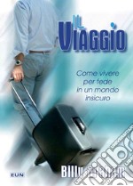 Il viaggio. Come vivere per fede in un mondo insicuro libro