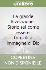 La grande Rivelazione. Storie sul come essere forgiati a immagine di Dio libro