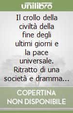 Il crollo della civiltà della fine degli ultimi giorni e la pace universale. Ritratto di una società e dramma di un'epoca libro