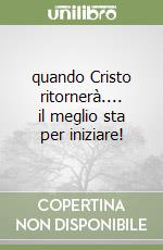 quando Cristo ritornerà.... il meglio sta per iniziare! libro