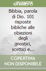 Bibbia, parola di Dio. 101 risposte bibliche alle obiezioni degli gnostici, scettici e critici libro