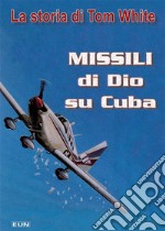 Missili di dio su Cuba. La storia di Tom White libro