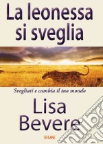 La leonessa si sveglia. Svegliati e cambia il tuo mondo libro