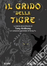 Il grido della tigre. La storia straordinaria di Tony Anthony un campione mondiale di kung fu