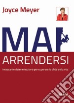 Mai arrendersi! Incessante determinazione per superare le sfide della vita libro