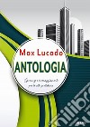 Antologia. Speranza e incoraggiamento per la vita quotidiana libro di Lucado Max Laiso A. (cur.)