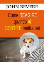 Come reagire quando vi sentite maltrattati libro