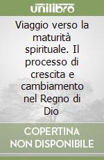 Viaggio verso la maturità spirituale. Il processo di crescita e cambiamento nel Regno di Dio libro