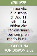 La tua vita è la storia di Dio. 11 vite della Bibbia che cambieranno per sempre il modo in cui guardi la tua storia libro