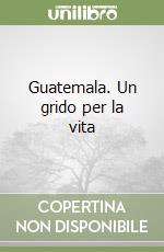 Guatemala. Un grido per la vita libro