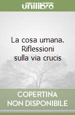 La cosa umana. Riflessioni sulla via crucis libro