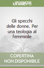 Gli specchi delle donne. Per una teologia al femminile libro