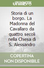 Storia di un borgo. La Madonna del Cavallaro da quattro secoli nella Chiesa di S. Alessandro libro