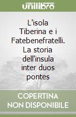 L'isola Tiberina e i Fatebenefratelli. La storia dell'insula inter duos pontes libro