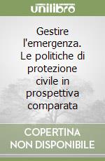 Gestire l'emergenza. Le politiche di protezione civile in prospettiva comparata