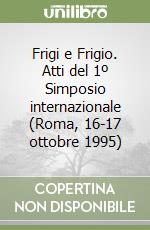 Frigi e Frigio. Atti del 1º Simposio internazionale (Roma, 16-17 ottobre 1995) libro