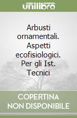 Arbusti ornamentali. Aspetti ecofisiologici. Per gli Ist. Tecnici libro