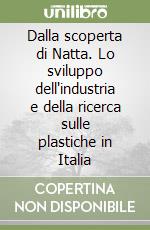 Dalla scoperta di Natta. Lo sviluppo dell'industria e della ricerca sulle plastiche in Italia libro